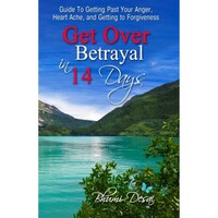Get Over Betrayal in 14 Days: Guide To Getting Past Your Anger, Heart Ache, And Getting To Forgiveness...