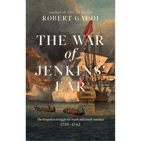 The War of Jenkins' Ear: The Forgotten Struggle for North and South America: 1739-1742