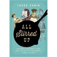 All Stirred Up- Suffrage Cookbooks, Food, and the Battle for Womens Right to Vote