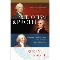 Patriotism and Profit- Washington, Hamilton, Schuyler and the Rivalry for Americas Capital City