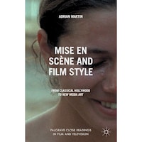 Mise en Scene and Film Style- From Classical Hollywood to New Media Art - Palgrave Close Readings in Film and Television