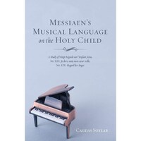 Messiaens Musical Language on the Holy Child- A Study of Vingt Regards sur lEnfant-Jesus, No- XIX- Je dors, mais mon coeur veille, No- XIV- Regard des Anges