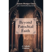 Beyond Parochial Faith- A Catholic Confesses