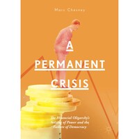 A Permanent Crisis- The Financial Oligarchys Seizing of Power and the Failure of Democracy
