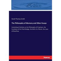 The Philosophy of Memory and Other Essays- Consisting of Articles on the Philosophy of Emphasis, the Functions of the Fluid Wedge, the Birth of a Planet, the Laws of Riverflow