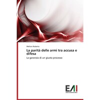 La parita delle armi tra accusa e difesa- La garanzia di un giusto processo - Italian Edition
