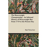 The Heavyweight Championship - An Informal History of Heavyweight Box From 1719 to the Present Day