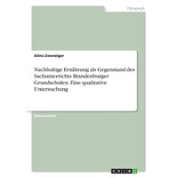 Nachhaltige Ernahrung als Gegenstand des Sachunterrichts Brandenburger Grundschulen Eine qualitative Untersuchung - German Edition