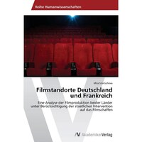 Filmstandorte Deutschland und Frankreich- Eine Analyse der Filmproduktion beider Lander unter Berucksichtigung der staatlichen Intervention auf das Filmschaffen - German Edition