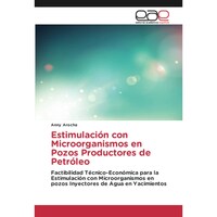 Estimulacion con Microorganismos en Pozos Productores de Petroleo- Factibilidad Tecnico-Economica para la Estimulacion con Microorganismos en pozos Inyectores de Agua en Yacimientos - Spanish Edition