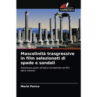 Mascolinita trasgressive in film selezionati di spade e sandali- Resistenza queer alletero-normativita nel film epico classico - Italian Edition